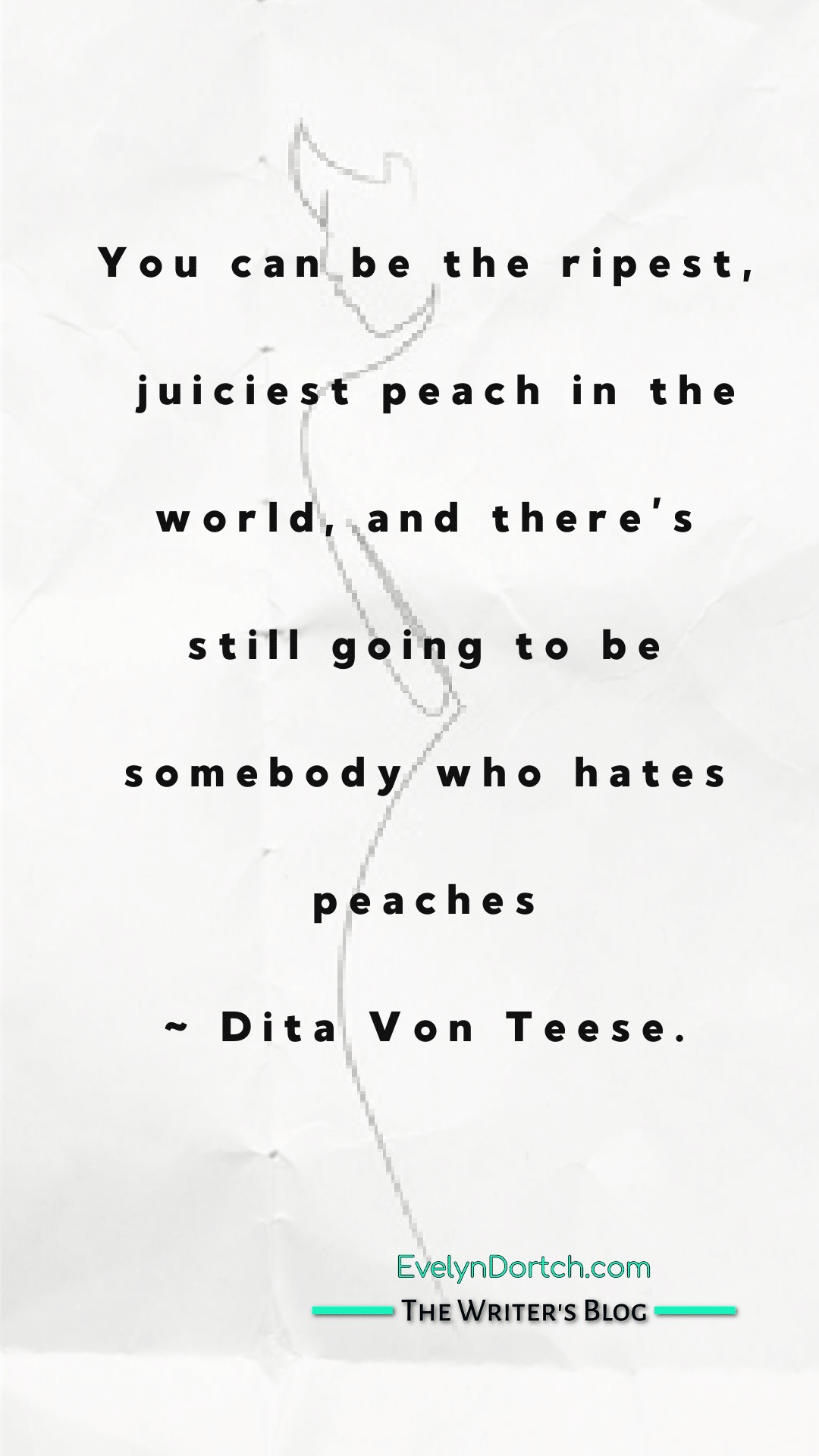 A quote by Dita von Teese You can be the ripest, juiciest peach in the world, and there’s still going to be somebody who hates peaches